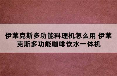 伊莱克斯多功能料理机怎么用 伊莱克斯多功能咖啡饮水一体机